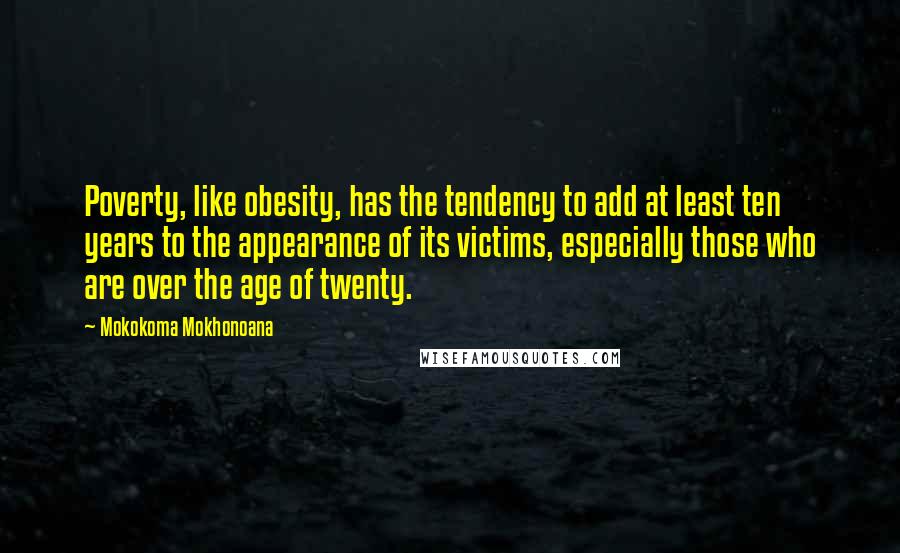 Mokokoma Mokhonoana Quotes: Poverty, like obesity, has the tendency to add at least ten years to the appearance of its victims, especially those who are over the age of twenty.