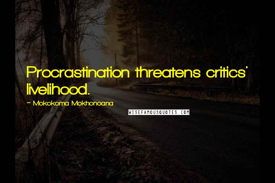 Mokokoma Mokhonoana Quotes: Procrastination threatens critics' livelihood.