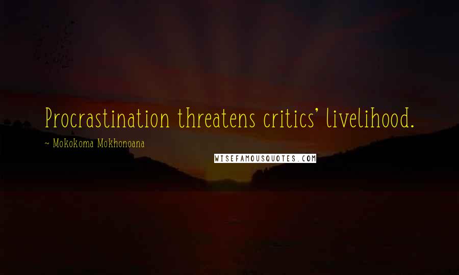 Mokokoma Mokhonoana Quotes: Procrastination threatens critics' livelihood.