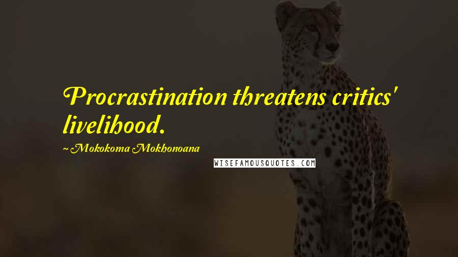 Mokokoma Mokhonoana Quotes: Procrastination threatens critics' livelihood.