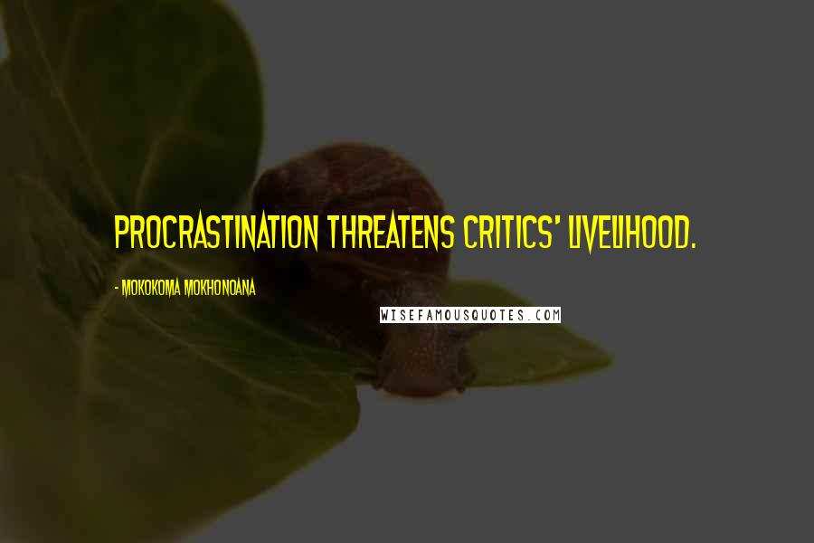 Mokokoma Mokhonoana Quotes: Procrastination threatens critics' livelihood.