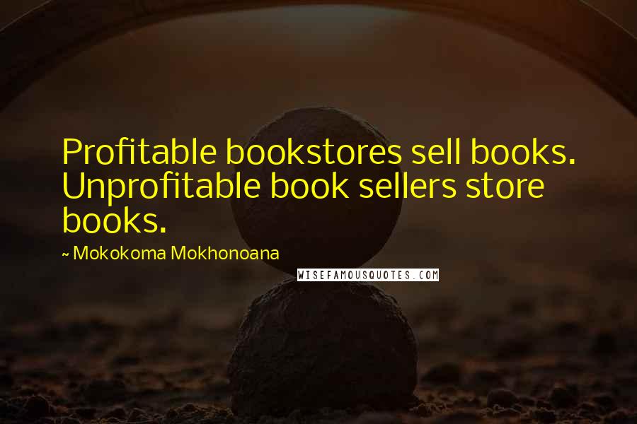 Mokokoma Mokhonoana Quotes: Profitable bookstores sell books. Unprofitable book sellers store books.