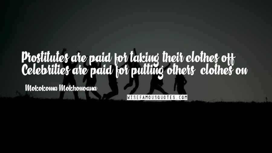 Mokokoma Mokhonoana Quotes: Prostitutes are paid for taking their clothes off. Celebrities are paid for putting others' clothes on.