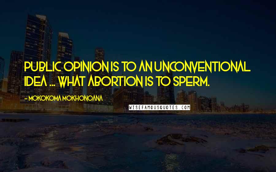 Mokokoma Mokhonoana Quotes: Public opinion is to an unconventional idea ... what abortion is to sperm.