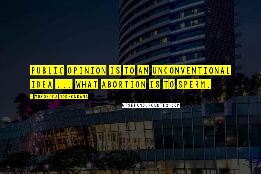 Mokokoma Mokhonoana Quotes: Public opinion is to an unconventional idea ... what abortion is to sperm.