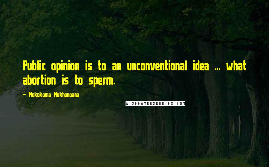 Mokokoma Mokhonoana Quotes: Public opinion is to an unconventional idea ... what abortion is to sperm.