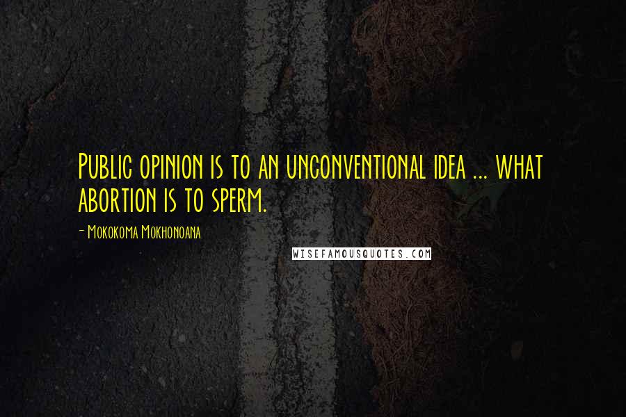 Mokokoma Mokhonoana Quotes: Public opinion is to an unconventional idea ... what abortion is to sperm.