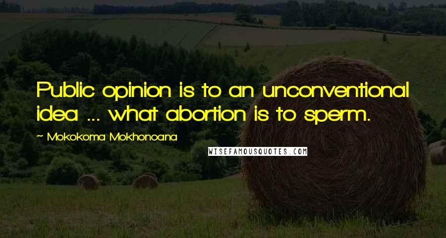 Mokokoma Mokhonoana Quotes: Public opinion is to an unconventional idea ... what abortion is to sperm.