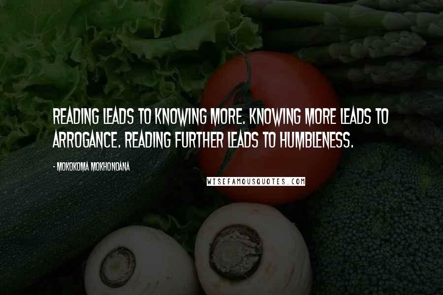 Mokokoma Mokhonoana Quotes: Reading leads to knowing more. Knowing more leads to arrogance. Reading further leads to humbleness.