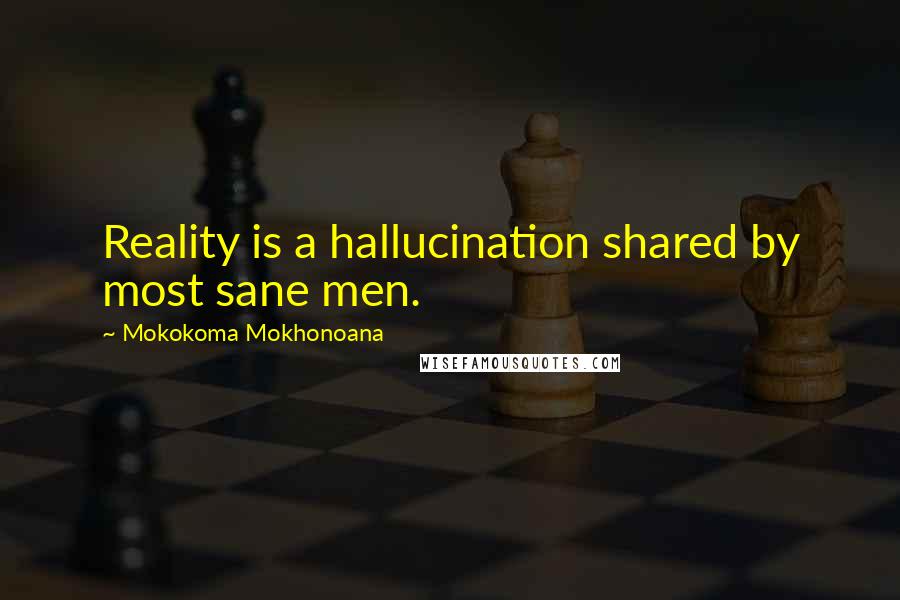 Mokokoma Mokhonoana Quotes: Reality is a hallucination shared by most sane men.