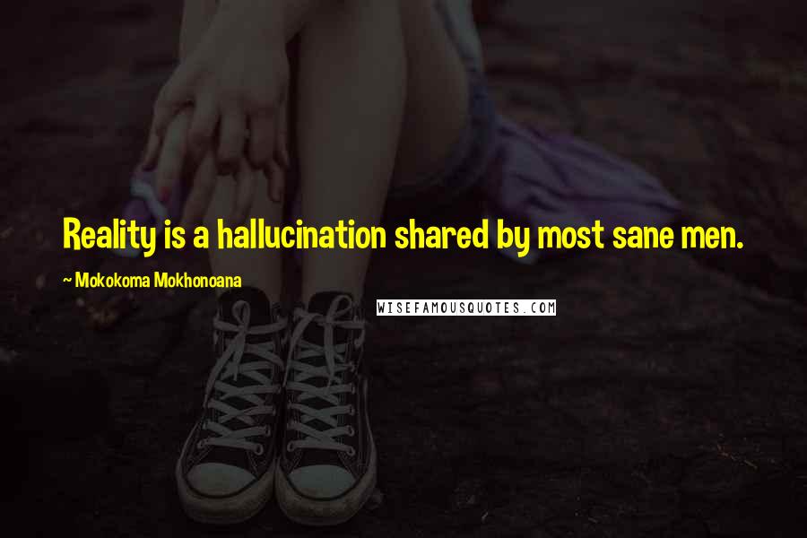 Mokokoma Mokhonoana Quotes: Reality is a hallucination shared by most sane men.