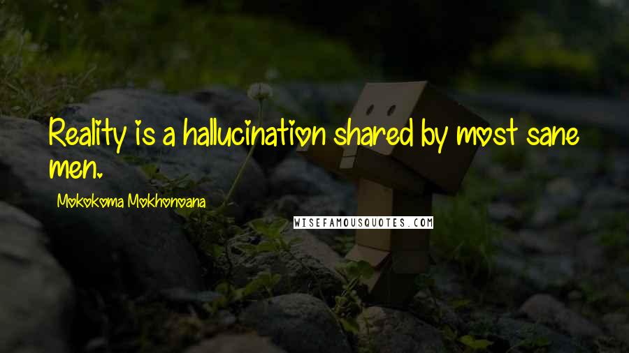 Mokokoma Mokhonoana Quotes: Reality is a hallucination shared by most sane men.