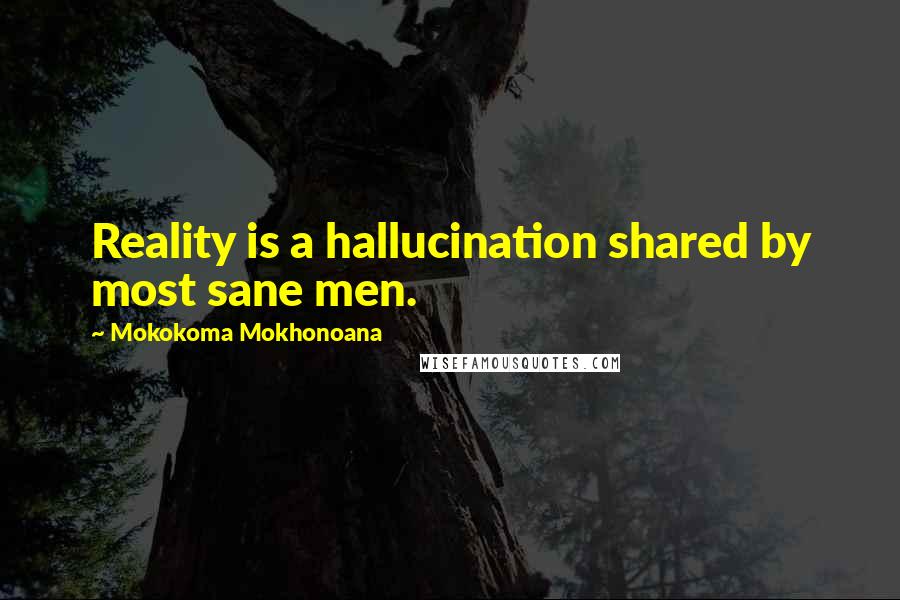 Mokokoma Mokhonoana Quotes: Reality is a hallucination shared by most sane men.