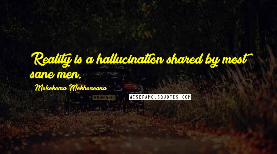 Mokokoma Mokhonoana Quotes: Reality is a hallucination shared by most sane men.