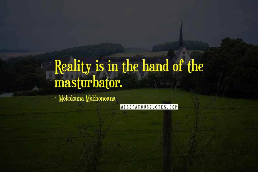 Mokokoma Mokhonoana Quotes: Reality is in the hand of the masturbator.