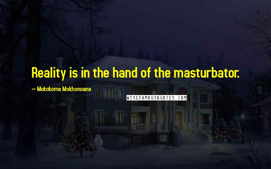 Mokokoma Mokhonoana Quotes: Reality is in the hand of the masturbator.