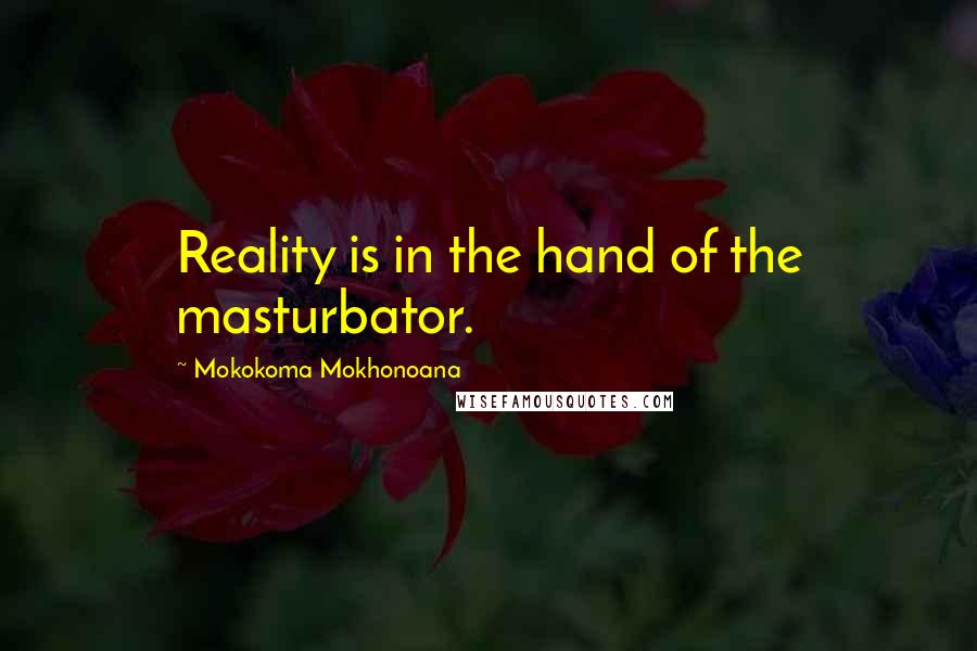 Mokokoma Mokhonoana Quotes: Reality is in the hand of the masturbator.