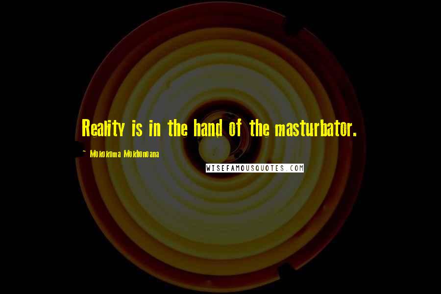 Mokokoma Mokhonoana Quotes: Reality is in the hand of the masturbator.