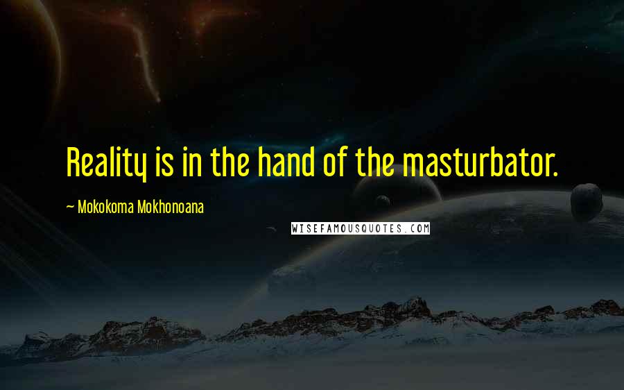 Mokokoma Mokhonoana Quotes: Reality is in the hand of the masturbator.