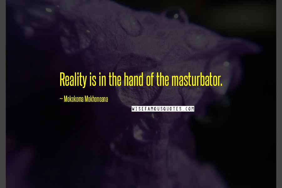 Mokokoma Mokhonoana Quotes: Reality is in the hand of the masturbator.