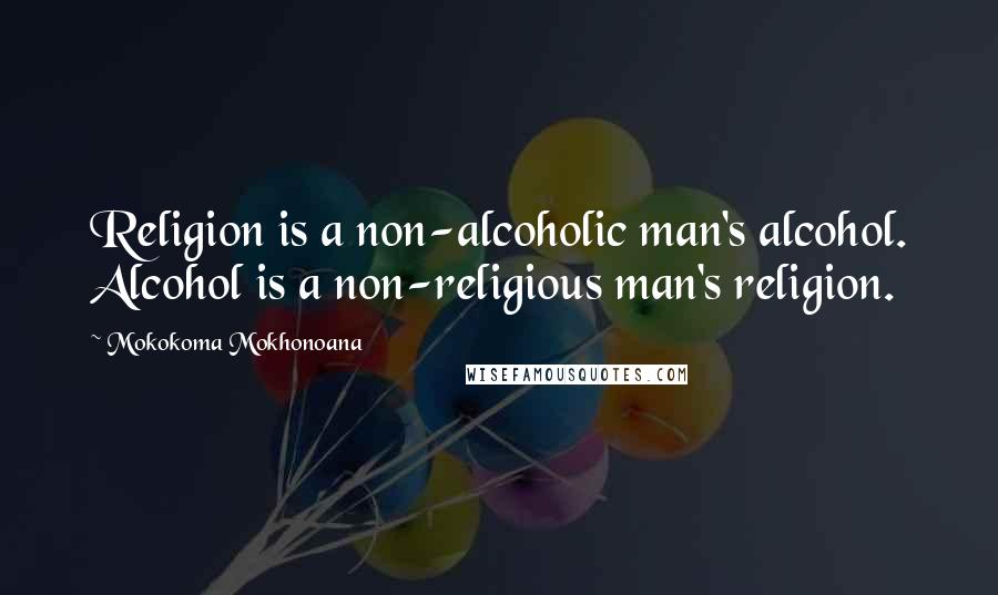 Mokokoma Mokhonoana Quotes: Religion is a non-alcoholic man's alcohol. Alcohol is a non-religious man's religion.