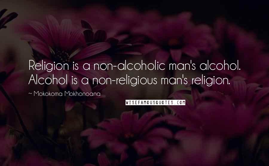 Mokokoma Mokhonoana Quotes: Religion is a non-alcoholic man's alcohol. Alcohol is a non-religious man's religion.