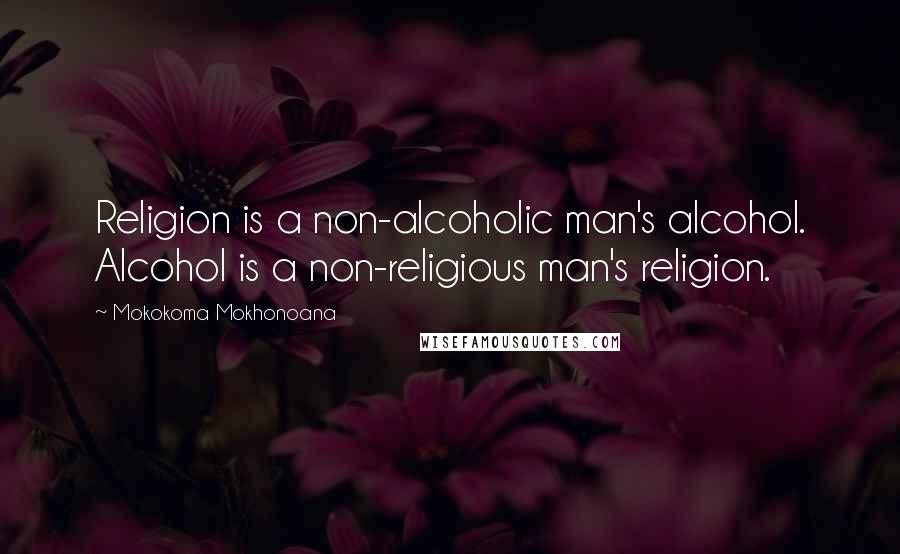 Mokokoma Mokhonoana Quotes: Religion is a non-alcoholic man's alcohol. Alcohol is a non-religious man's religion.