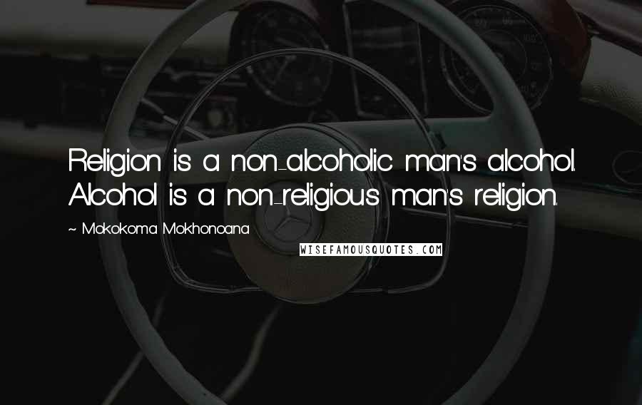 Mokokoma Mokhonoana Quotes: Religion is a non-alcoholic man's alcohol. Alcohol is a non-religious man's religion.