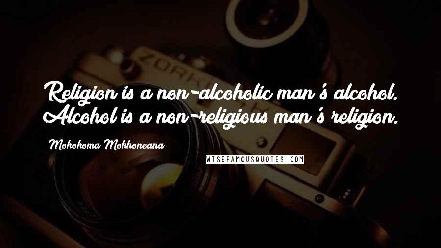 Mokokoma Mokhonoana Quotes: Religion is a non-alcoholic man's alcohol. Alcohol is a non-religious man's religion.