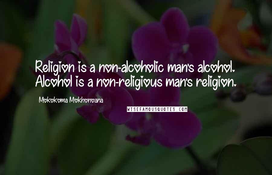 Mokokoma Mokhonoana Quotes: Religion is a non-alcoholic man's alcohol. Alcohol is a non-religious man's religion.