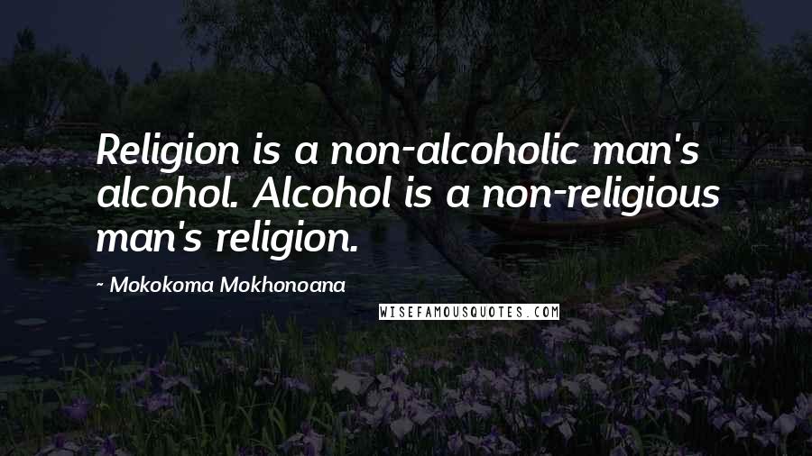 Mokokoma Mokhonoana Quotes: Religion is a non-alcoholic man's alcohol. Alcohol is a non-religious man's religion.