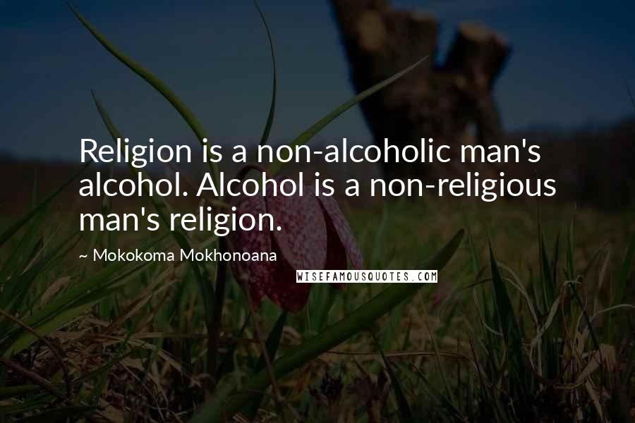 Mokokoma Mokhonoana Quotes: Religion is a non-alcoholic man's alcohol. Alcohol is a non-religious man's religion.