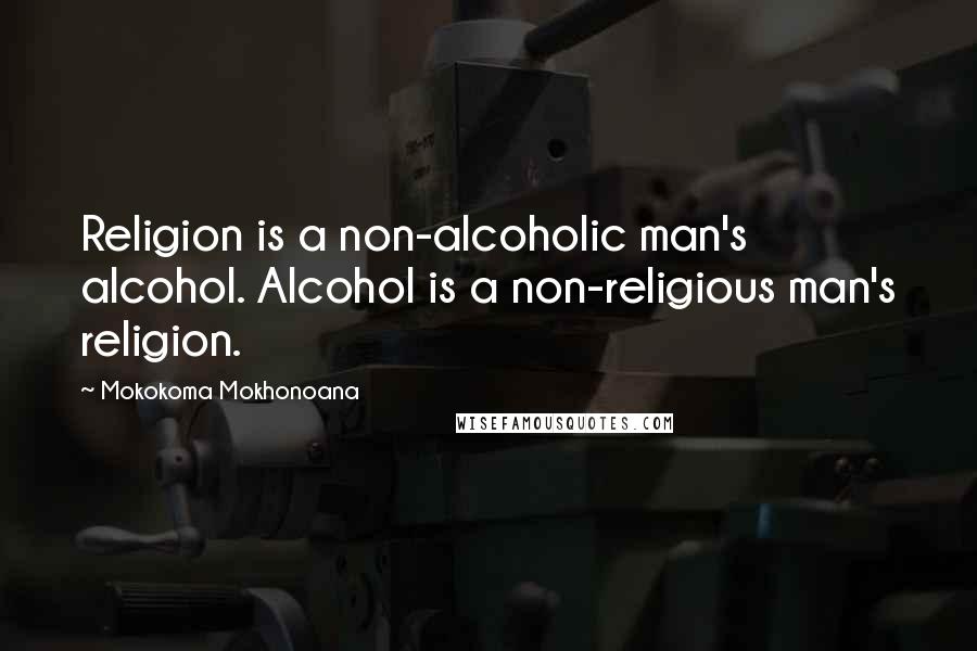 Mokokoma Mokhonoana Quotes: Religion is a non-alcoholic man's alcohol. Alcohol is a non-religious man's religion.