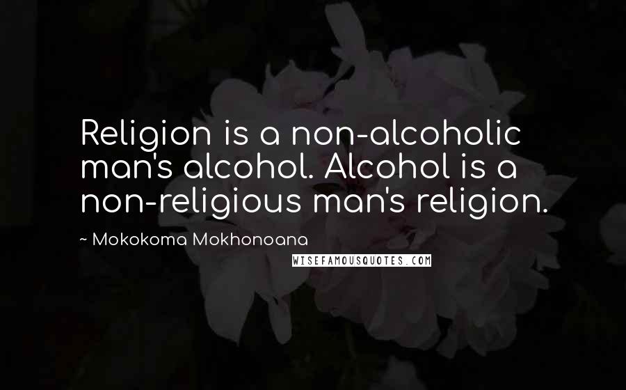 Mokokoma Mokhonoana Quotes: Religion is a non-alcoholic man's alcohol. Alcohol is a non-religious man's religion.