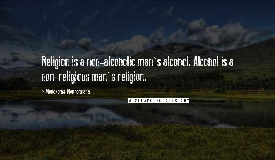 Mokokoma Mokhonoana Quotes: Religion is a non-alcoholic man's alcohol. Alcohol is a non-religious man's religion.