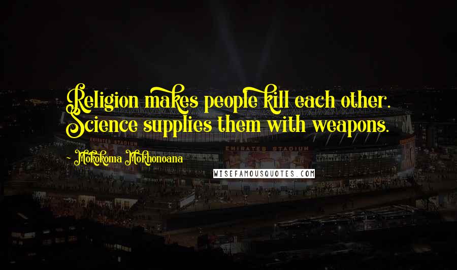 Mokokoma Mokhonoana Quotes: Religion makes people kill each other. Science supplies them with weapons.