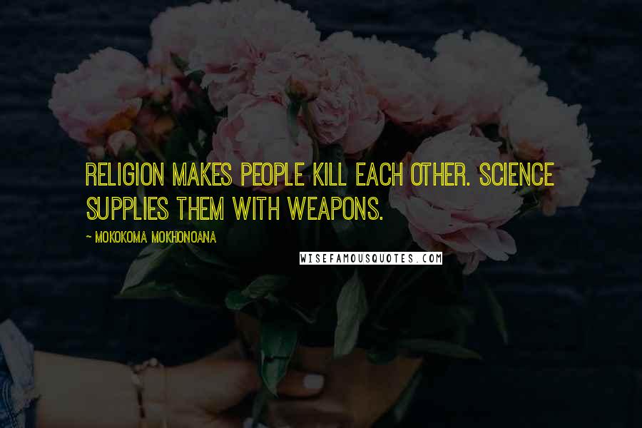 Mokokoma Mokhonoana Quotes: Religion makes people kill each other. Science supplies them with weapons.