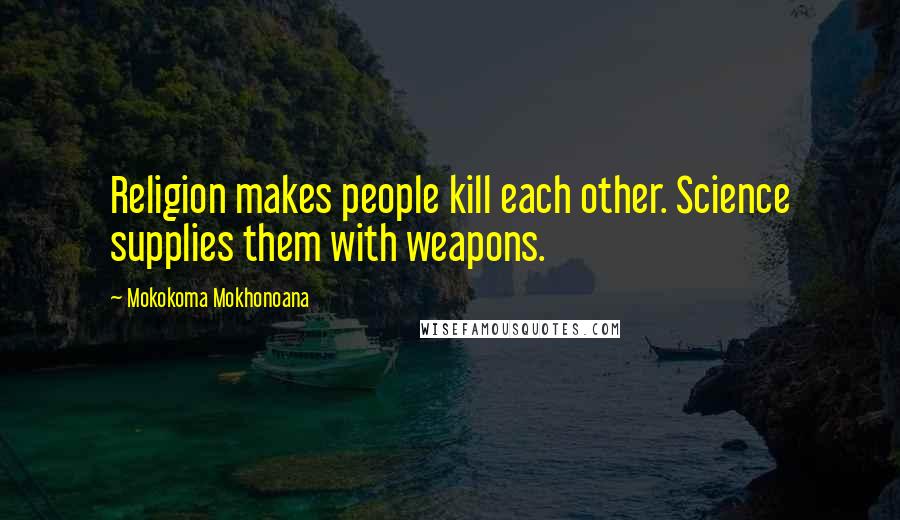 Mokokoma Mokhonoana Quotes: Religion makes people kill each other. Science supplies them with weapons.