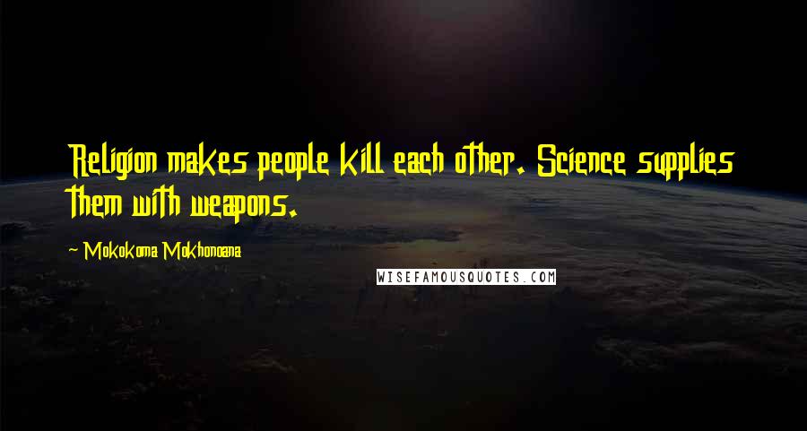 Mokokoma Mokhonoana Quotes: Religion makes people kill each other. Science supplies them with weapons.