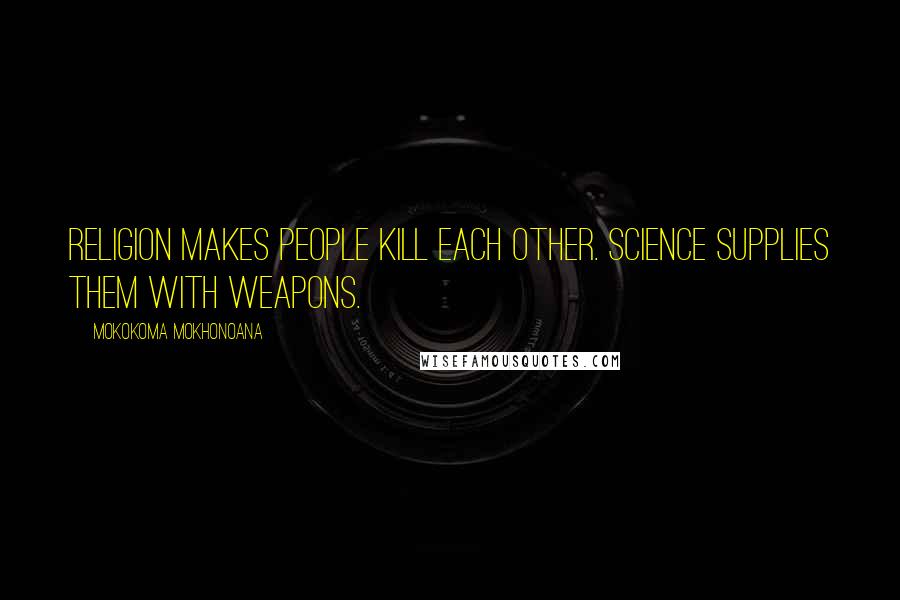 Mokokoma Mokhonoana Quotes: Religion makes people kill each other. Science supplies them with weapons.