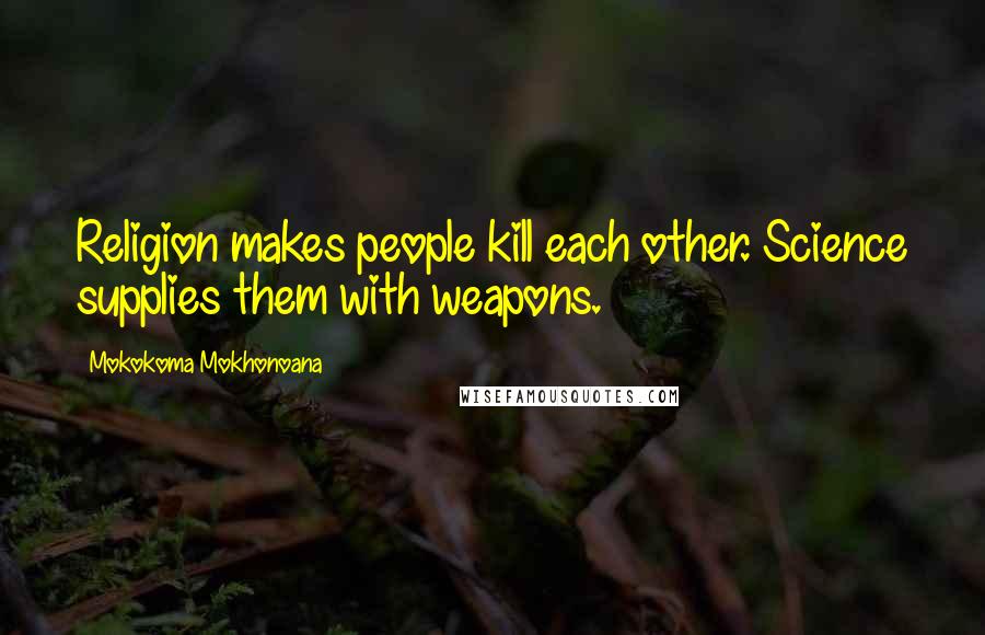 Mokokoma Mokhonoana Quotes: Religion makes people kill each other. Science supplies them with weapons.