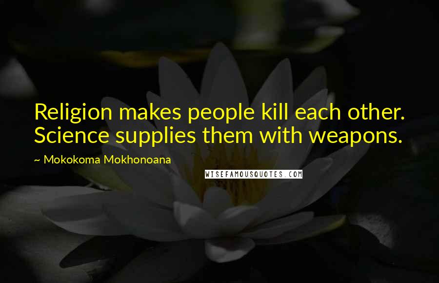 Mokokoma Mokhonoana Quotes: Religion makes people kill each other. Science supplies them with weapons.