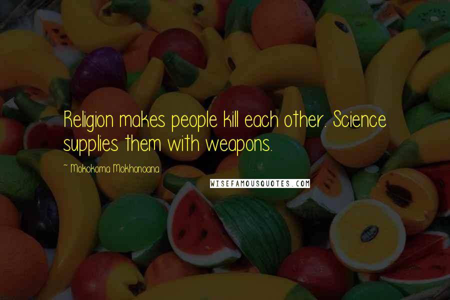 Mokokoma Mokhonoana Quotes: Religion makes people kill each other. Science supplies them with weapons.