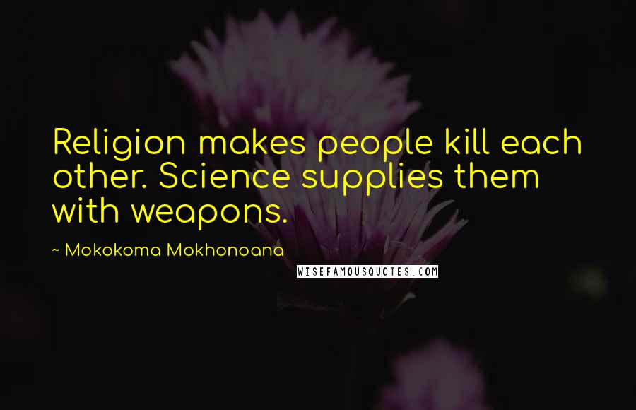 Mokokoma Mokhonoana Quotes: Religion makes people kill each other. Science supplies them with weapons.