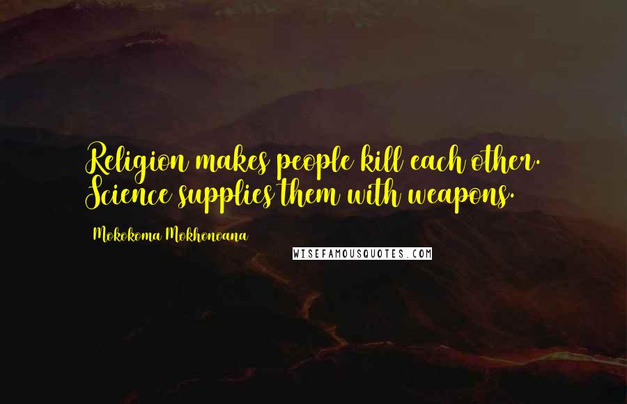 Mokokoma Mokhonoana Quotes: Religion makes people kill each other. Science supplies them with weapons.