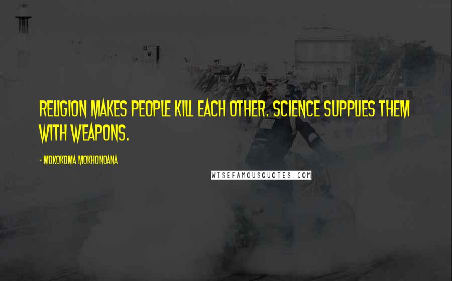 Mokokoma Mokhonoana Quotes: Religion makes people kill each other. Science supplies them with weapons.