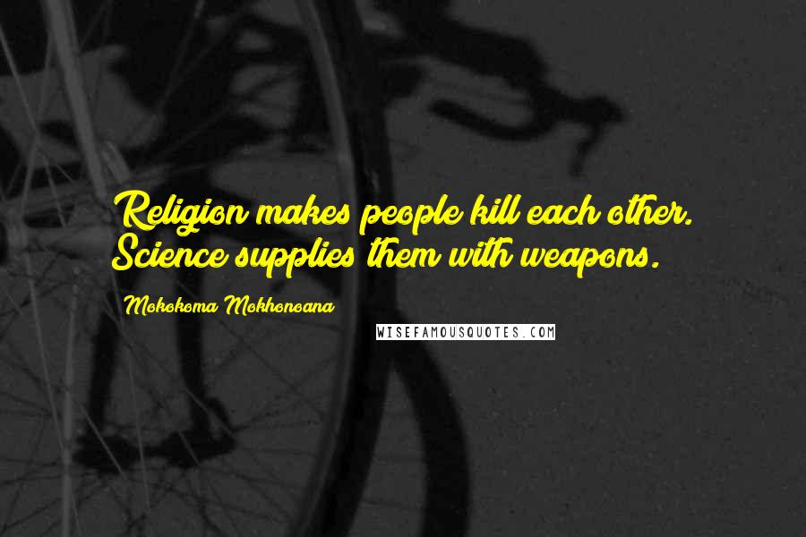 Mokokoma Mokhonoana Quotes: Religion makes people kill each other. Science supplies them with weapons.