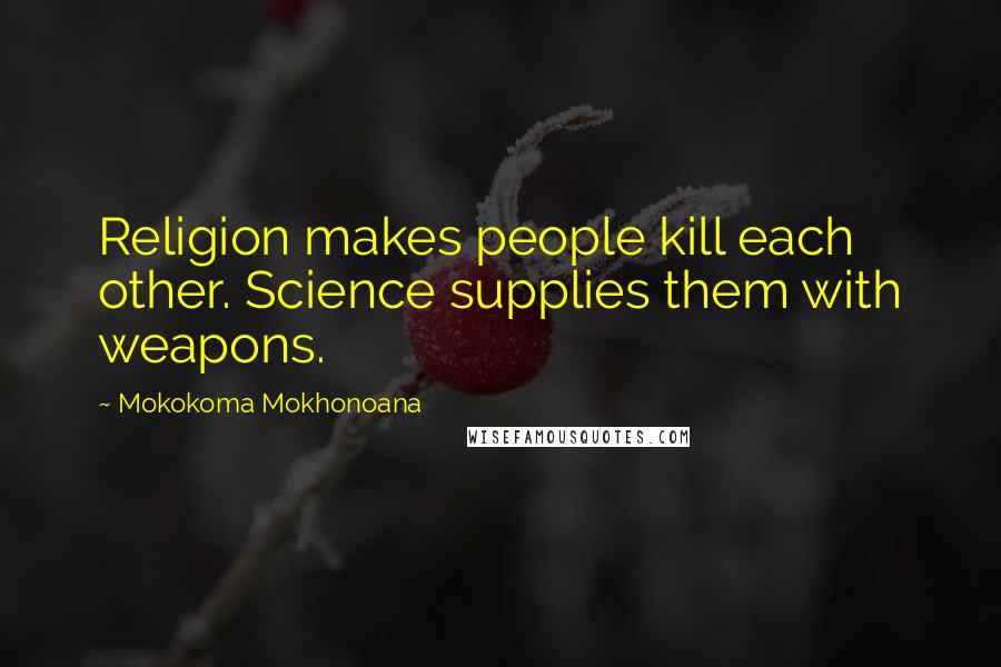 Mokokoma Mokhonoana Quotes: Religion makes people kill each other. Science supplies them with weapons.