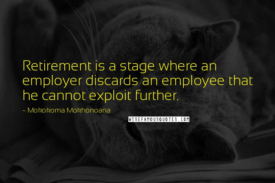 Mokokoma Mokhonoana Quotes: Retirement is a stage where an employer discards an employee that he cannot exploit further.