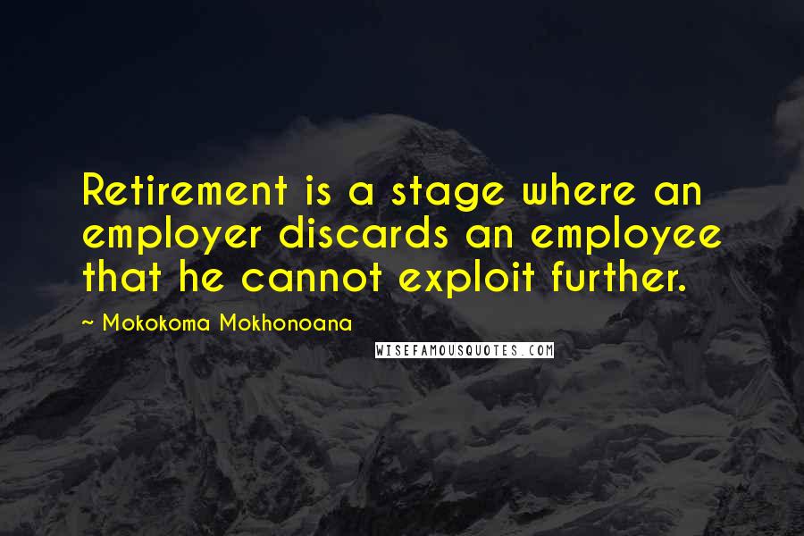 Mokokoma Mokhonoana Quotes: Retirement is a stage where an employer discards an employee that he cannot exploit further.